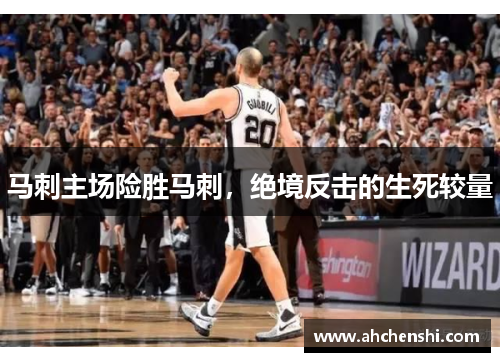 马刺主场险胜马刺，绝境反击的生死较量