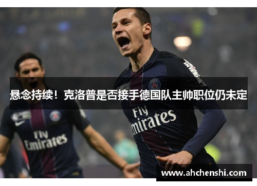 悬念持续！克洛普是否接手德国队主帅职位仍未定